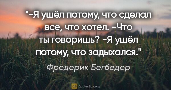 Фредерик Бегбедер цитата: "-Я ушёл потому, что сделал все, что хотел.

-Что ты..."