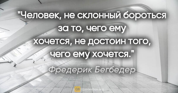 Фредерик Бегбедер цитата: "Человек, не склонный бороться за то, чего ему хочется, не..."