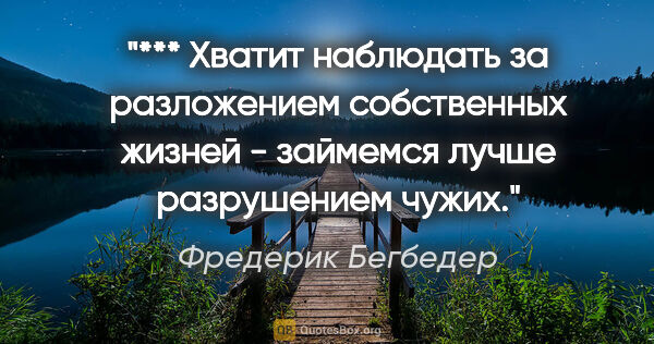 Фредерик Бегбедер цитата: "***

Хватит наблюдать за разложением собственных жизней -..."