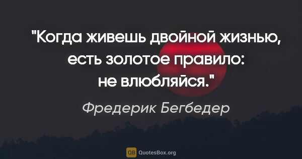 Фредерик Бегбедер цитата: "Когда живешь двойной жизнью, есть золотое правило: не влюбляйся."