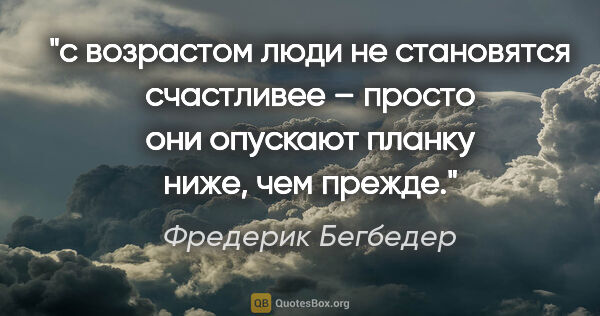 Фредерик Бегбедер цитата: "c возрастом люди не становятся счастливее – просто они..."