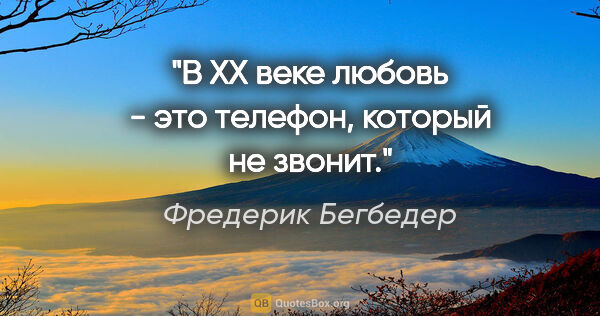 Фредерик Бегбедер цитата: "В ХХ веке любовь - это телефон, который не звонит."