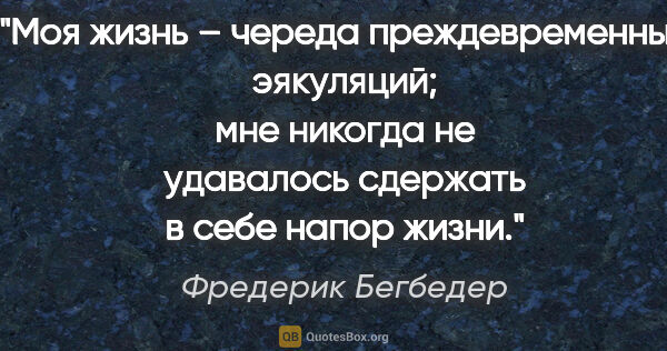 Фредерик Бегбедер цитата: "Моя жизнь – череда преждевременных эякуляций; мне никогда не..."