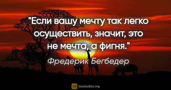 Фредерик Бегбедер цитата: "Если вашу мечту так легко осуществить, значит, это не мечта, а..."