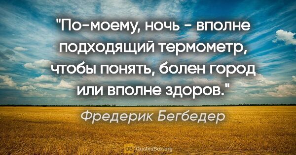 Фредерик Бегбедер цитата: "По-моему, ночь - вполне подходящий термометр, чтобы понять,..."