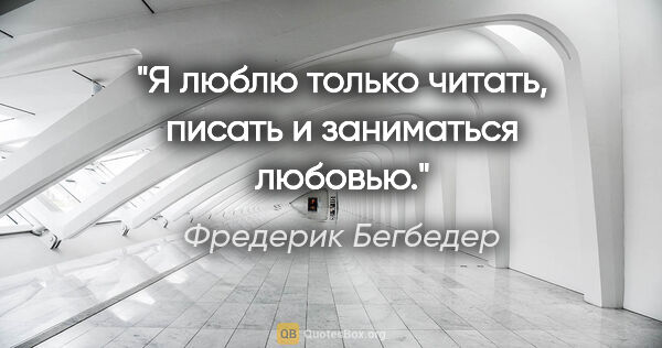 Фредерик Бегбедер цитата: "Я люблю только читать, писать и заниматься любовью."