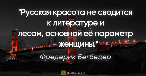 Фредерик Бегбедер цитата: "Русская красота не сводится к литературе и лесам, основной её..."