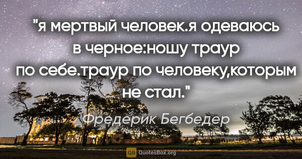 Фредерик Бегбедер цитата: "я мертвый человек.я одеваюсь в черное:ношу траур по себе.траур..."