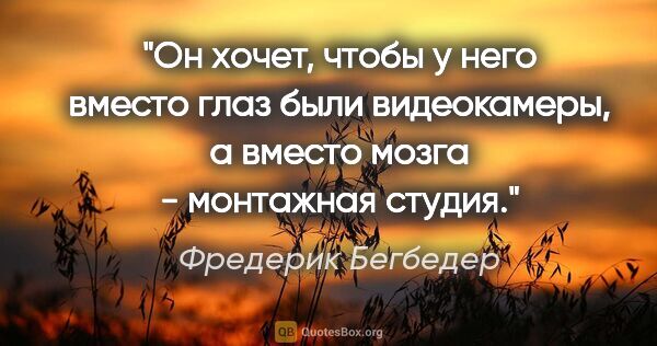 Фредерик Бегбедер цитата: "Он хочет, чтобы у него вместо глаз были видеокамеры, а вместо..."