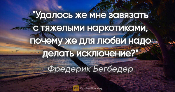 Фредерик Бегбедер цитата: "«Удалось же мне завязать с тяжелыми наркотиками, почему же для..."