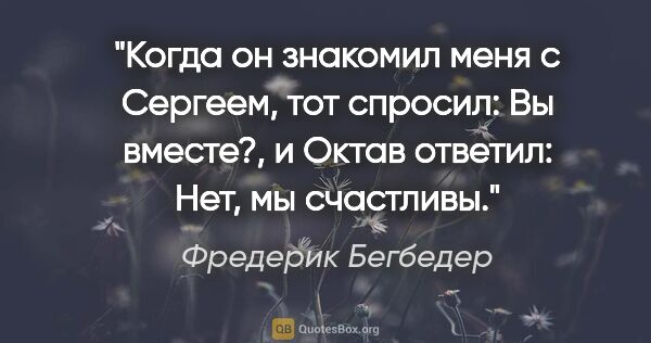 Фредерик Бегбедер цитата: "Когда он знакомил меня с Сергеем, тот спросил: «Вы вместе?», и..."