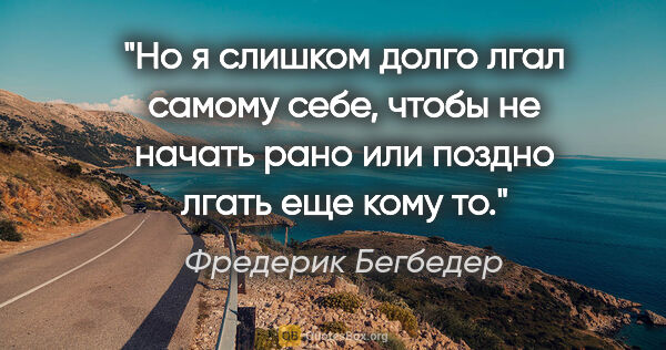 Фредерик Бегбедер цитата: "Но я слишком долго лгал самому себе, чтобы не начать рано или..."