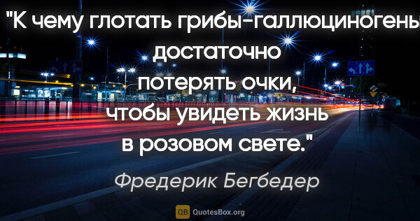 Фредерик Бегбедер цитата: "К чему глотать грибы-галлюциногены: достаточно потерять очки,..."