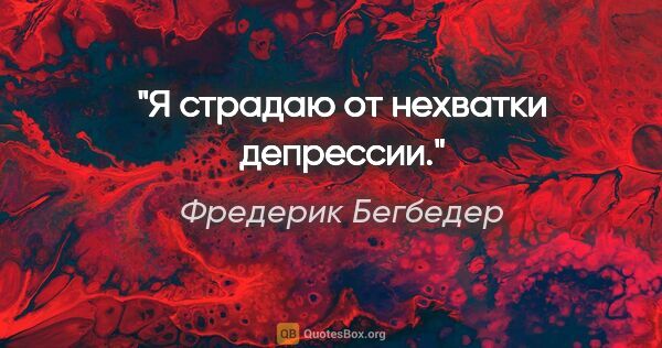 Фредерик Бегбедер цитата: "Я страдаю от нехватки депрессии."