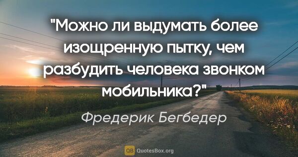 Фредерик Бегбедер цитата: "Можно ли выдумать более изощренную пытку, чем разбудить..."