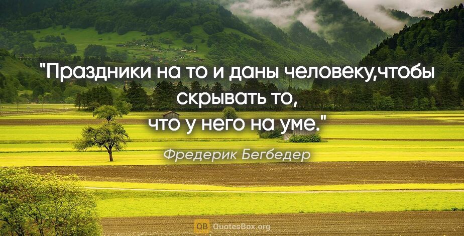 Фредерик Бегбедер цитата: "Праздники на то и даны человеку,чтобы скрывать то, что у него..."