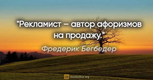 Фредерик Бегбедер цитата: "Рекламист – автор афоризмов на продажу."