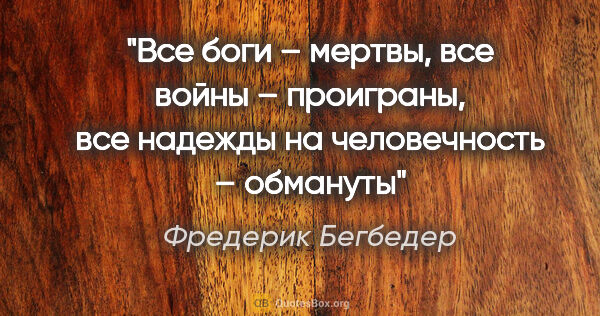 Фредерик Бегбедер цитата: "«Все боги – мертвы, все войны – проиграны, все надежды на..."