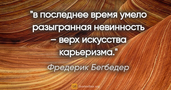 Фредерик Бегбедер цитата: "в последнее время умело разыгранная невинность – верх..."