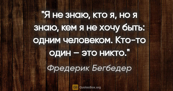 Фредерик Бегбедер цитата: "Я не знаю, кто я, но я знаю, кем я не хочу быть: одним..."