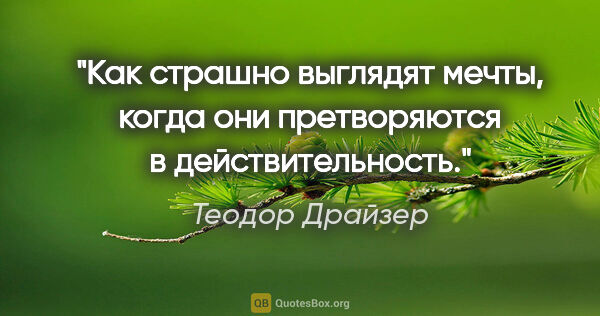 Теодор Драйзер цитата: "Как страшно выглядят мечты, когда они претворяются в..."