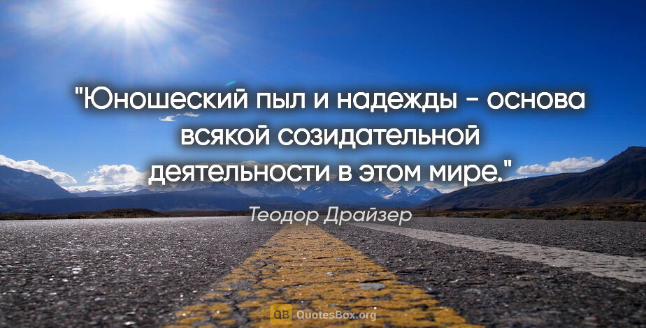 Теодор Драйзер цитата: "Юношеский пыл и надежды - основа всякой созидательной..."