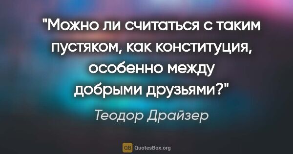 Теодор Драйзер цитата: "«Можно ли считаться с таким пустяком, как конституция,..."