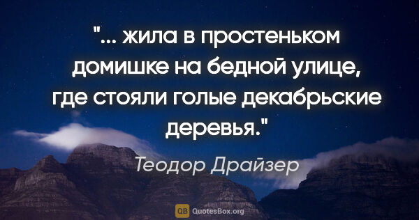 Теодор Драйзер цитата: " жила в простеньком домишке на бедной улице, где стояли голые..."