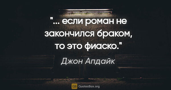 Джон Апдайк цитата: "... если роман не закончился браком, то это фиаско."