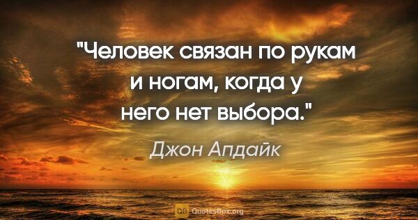 Джон Апдайк цитата: "Человек связан по рукам и ногам, когда у него нет выбора."