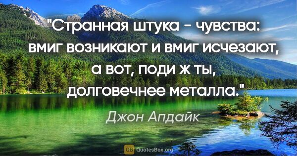 Джон Апдайк цитата: "Странная штука - чувства: вмиг возникают и вмиг исчезают, а..."