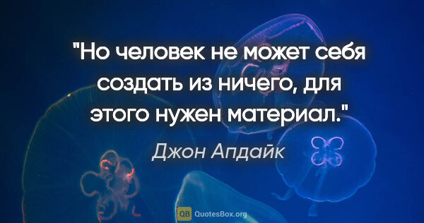 Джон Апдайк цитата: "Но человек не может себя создать из ничего, для этого нужен..."