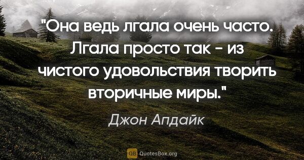 Джон Апдайк цитата: "Она ведь лгала очень часто. Лгала просто так - из чистого..."