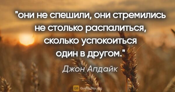 Джон Апдайк цитата: "они не спешили, они стремились не столько распалиться, сколько..."