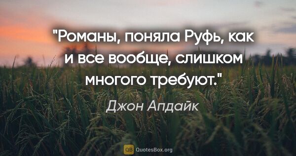 Джон Апдайк цитата: "Романы, поняла Руфь, как и все вообще, слишком многого требуют."