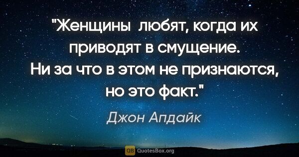 Джон Апдайк цитата: "Женщины  любят, когда их приводят в смущение. Ни за что в этом..."