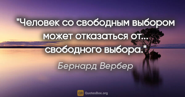 Бернард Вербер цитата: "Человек со свободным выбором может отказаться от... свободного..."