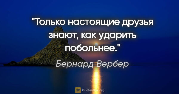 Бернард Вербер цитата: "Только настоящие друзья знают, как ударить побольнее."