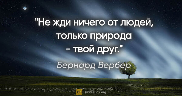 Бернард Вербер цитата: "Не жди ничего от людей, только природа - твой друг."