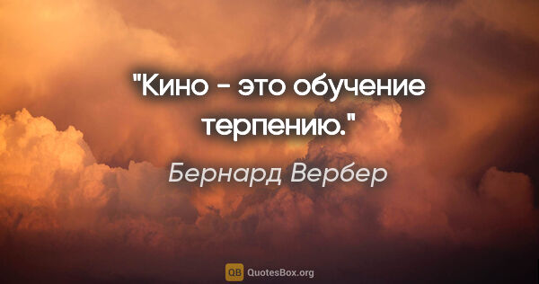 Бернард Вербер цитата: "Кино - это обучение терпению."