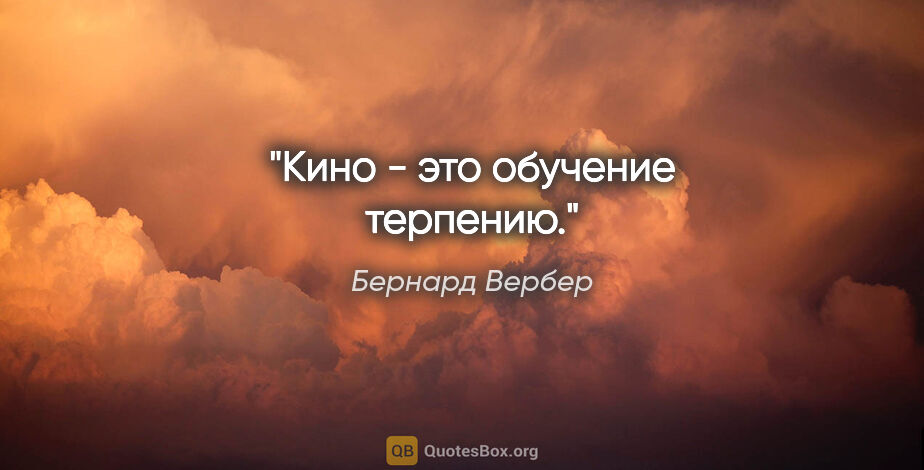 Бернард Вербер цитата: "Кино - это обучение терпению."