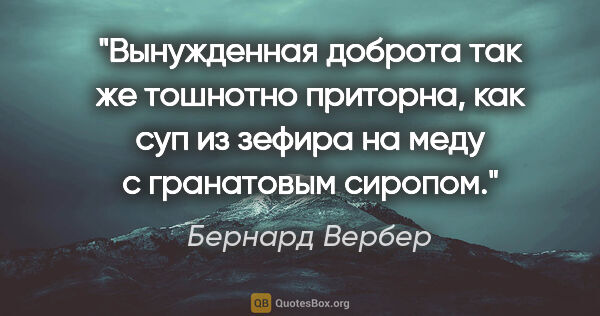 Бернард Вербер цитата: "Вынужденная доброта так же тошнотно приторна, как суп из..."