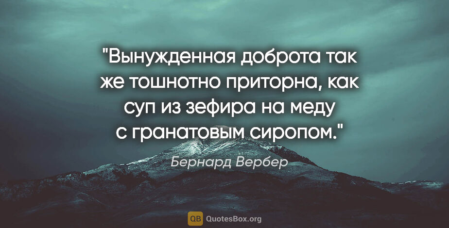 Бернард Вербер цитата: "Вынужденная доброта так же тошнотно приторна, как суп из..."