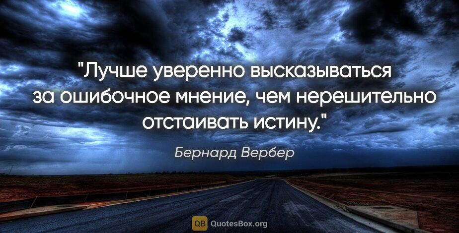 Бернард Вербер цитата: "Лучше уверенно высказываться за ошибочное мнение, чем..."