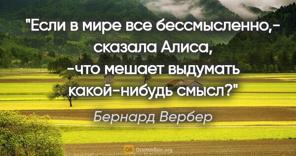 Бернард Вербер цитата: "Если в мире все бессмысленно,- сказала Алиса, -что мешает..."