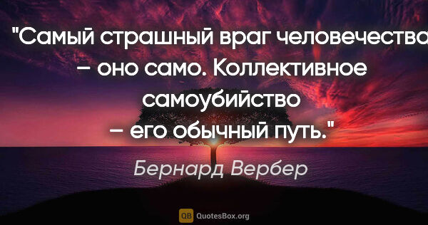 Бернард Вербер цитата: "Самый страшный враг человечества – оно само. Коллективное..."