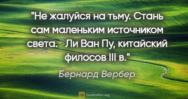 Бернард Вербер цитата: "Не жалуйся на тьму. Стань сам маленьким источником света. 

..."