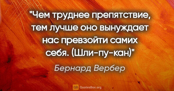 Бернард Вербер цитата: "Чем труднее препятствие, тем лучше оно вынуждает нас превзойти..."