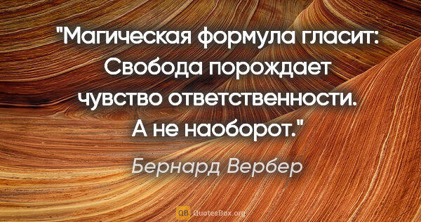 Бернард Вербер цитата: "Магическая формула гласит: «Свобода порождает чувство..."