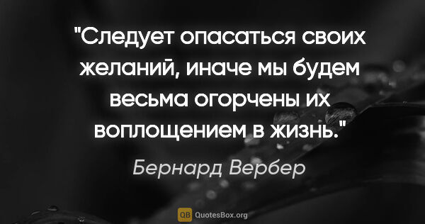 Бернард Вербер цитата: "Следует опасаться своих желаний, иначе мы будем весьма..."